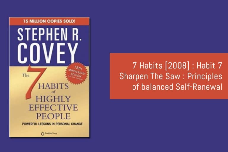 7 Habits: Habit 7 – Sharpen The Saw : Principles of balanced Self-Renewal