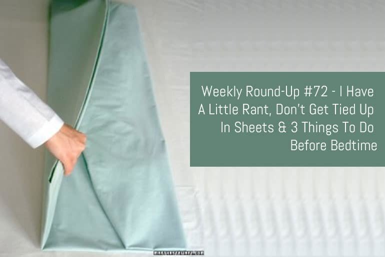 Weekly Round-Up #72 - I Have A Little Rant, Don't Get Tied Up In Sheets & 3 Things To Do Before Bedtime