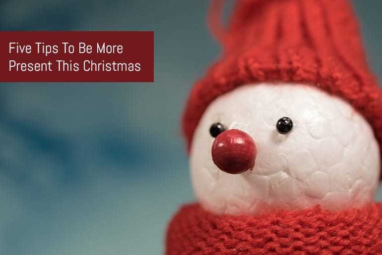 Five Tips To Be More Present This Christmas