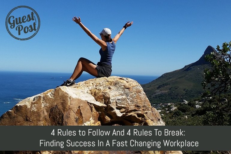 4 Rules to Follow And 4 Rules To Break: Finding Success In A Fast Changing Workplace