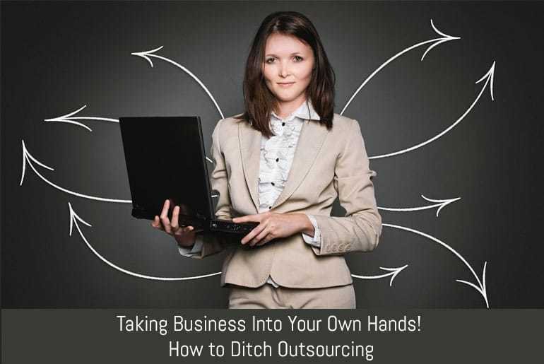 Taking Business Into Your Own Hands! How to Ditch Outsourcing