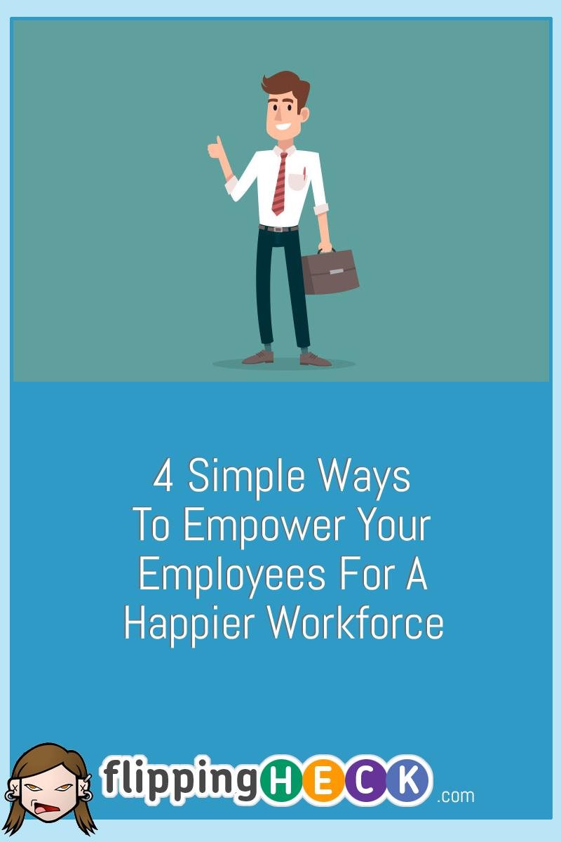 4 Simple Ways To Empower Your Employees For A Happier Workforce