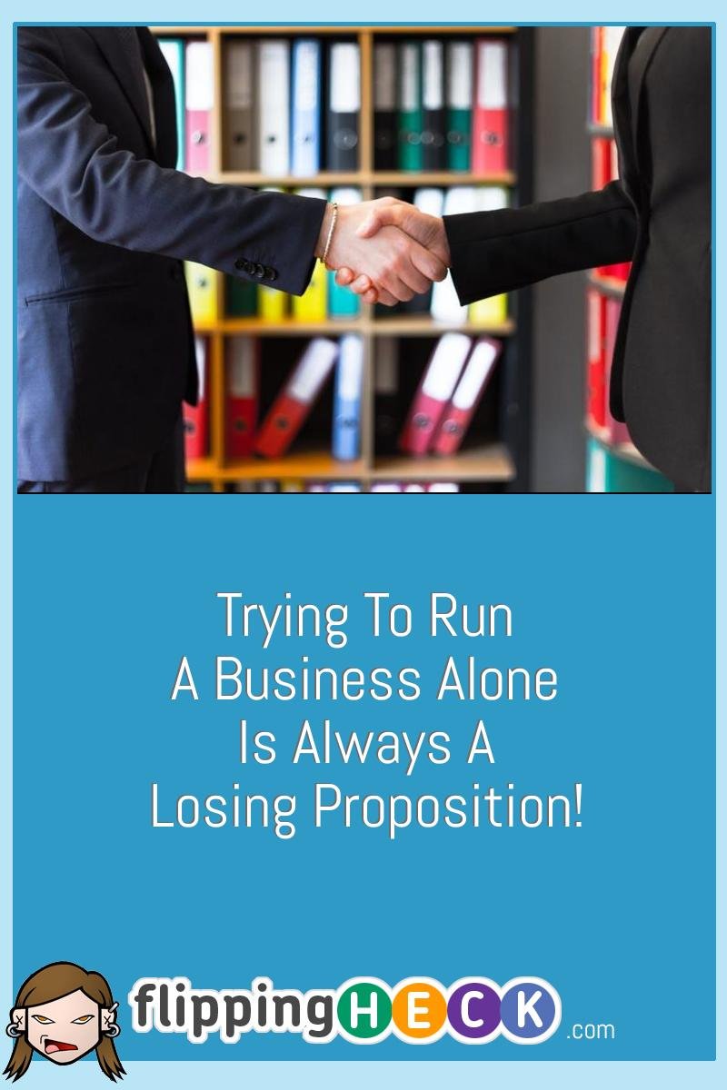 Trying To Run A Business Alone Is Always A Losing Proposition!