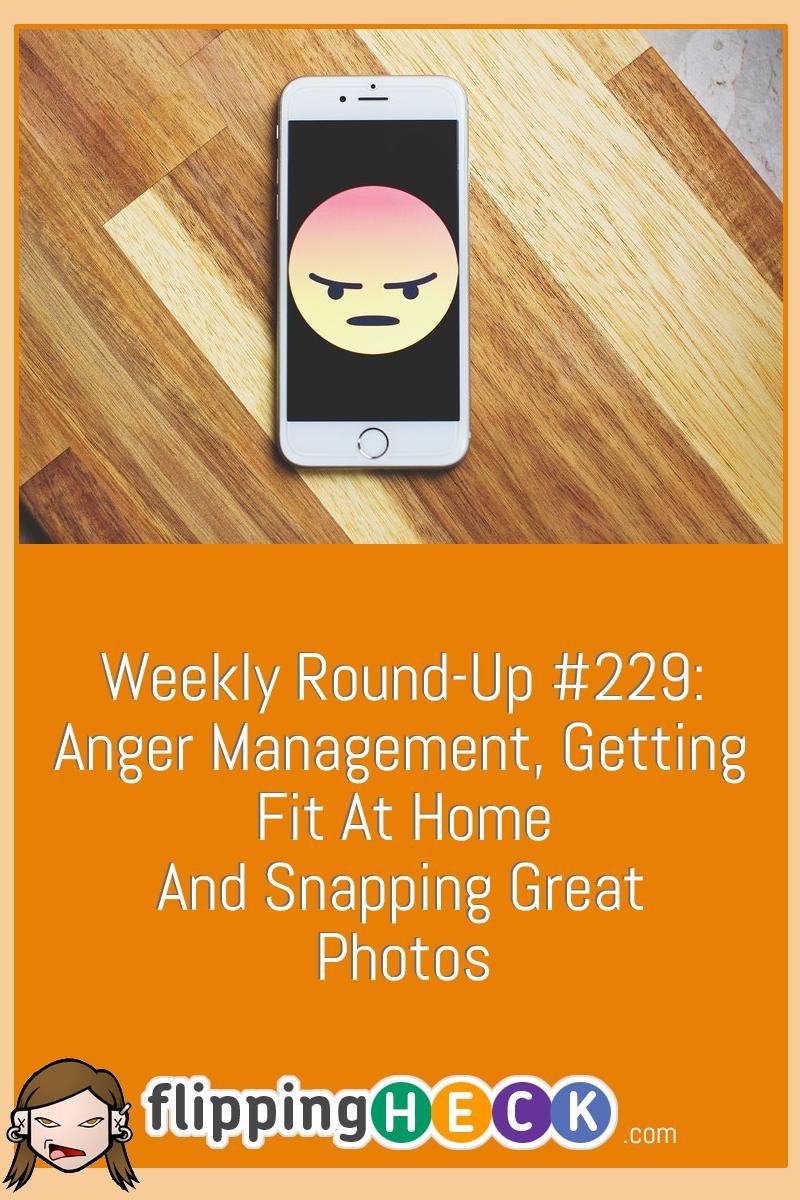 Weekly Round-Up #229: Anger Management, Getting Fit At Home and Snapping Great Photos