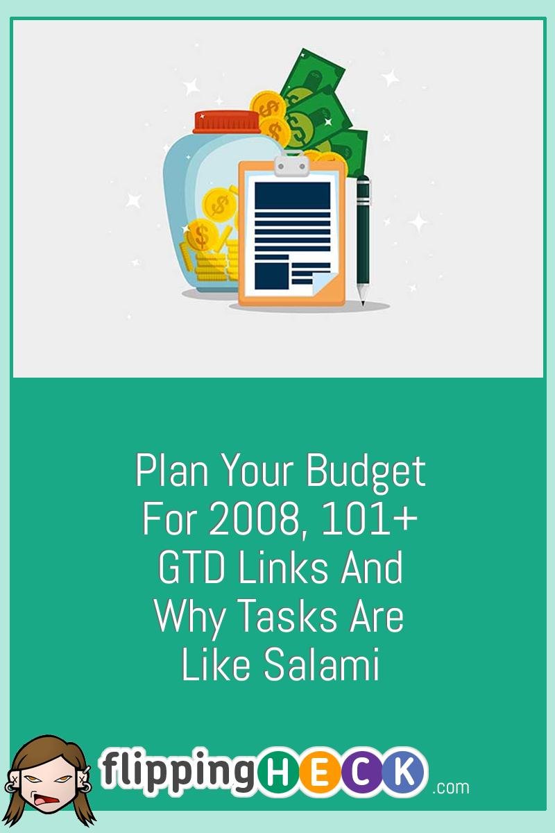 Plan your budget for 2008, 101+ GTD Links and Why tasks are like Salami