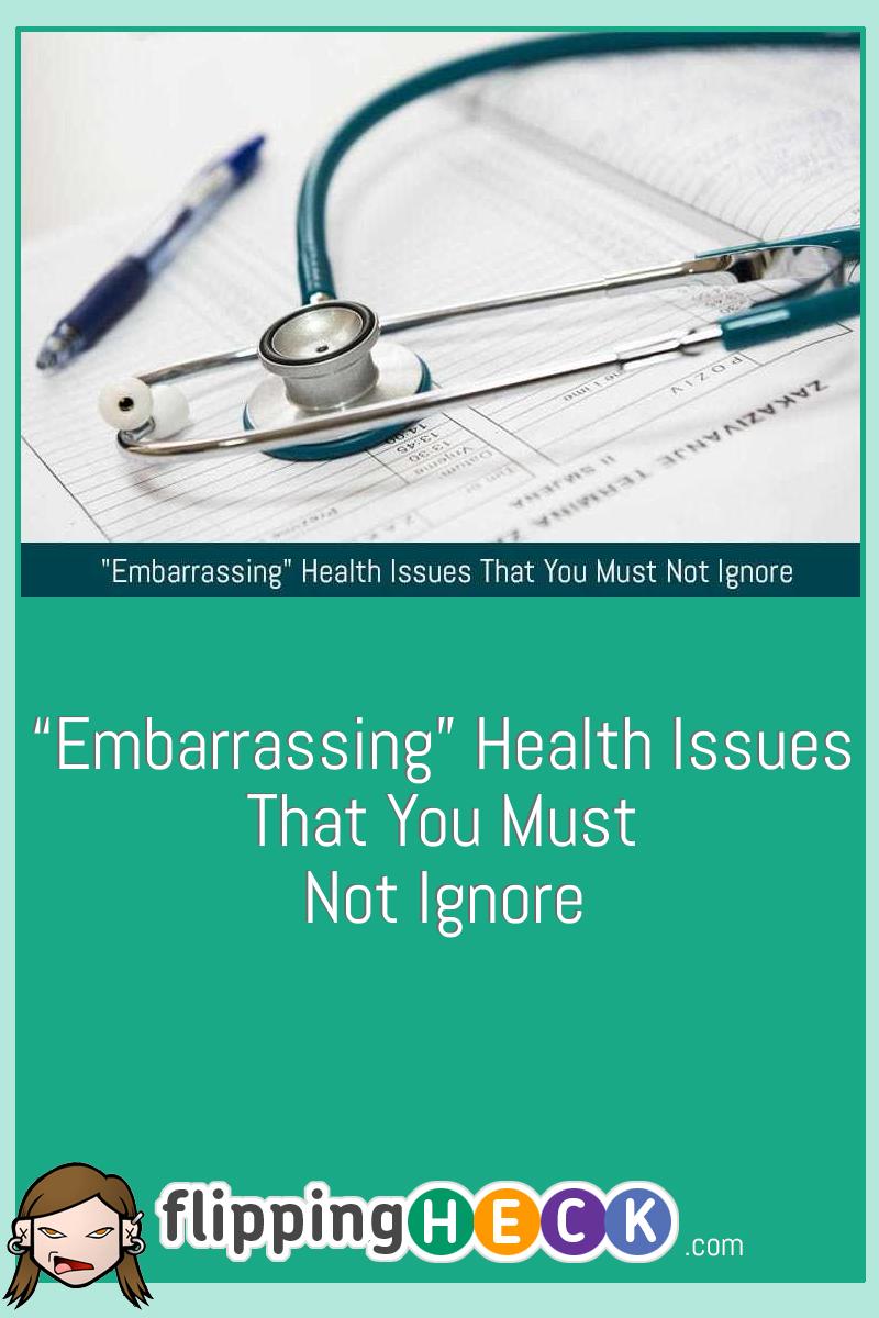 “embarrassing” Health Issues That You Must Not Ignore Flipping Heck