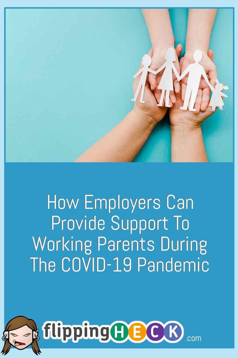 How Employers Can Provide Support To Working Parents During The COVID-19 Pandemic