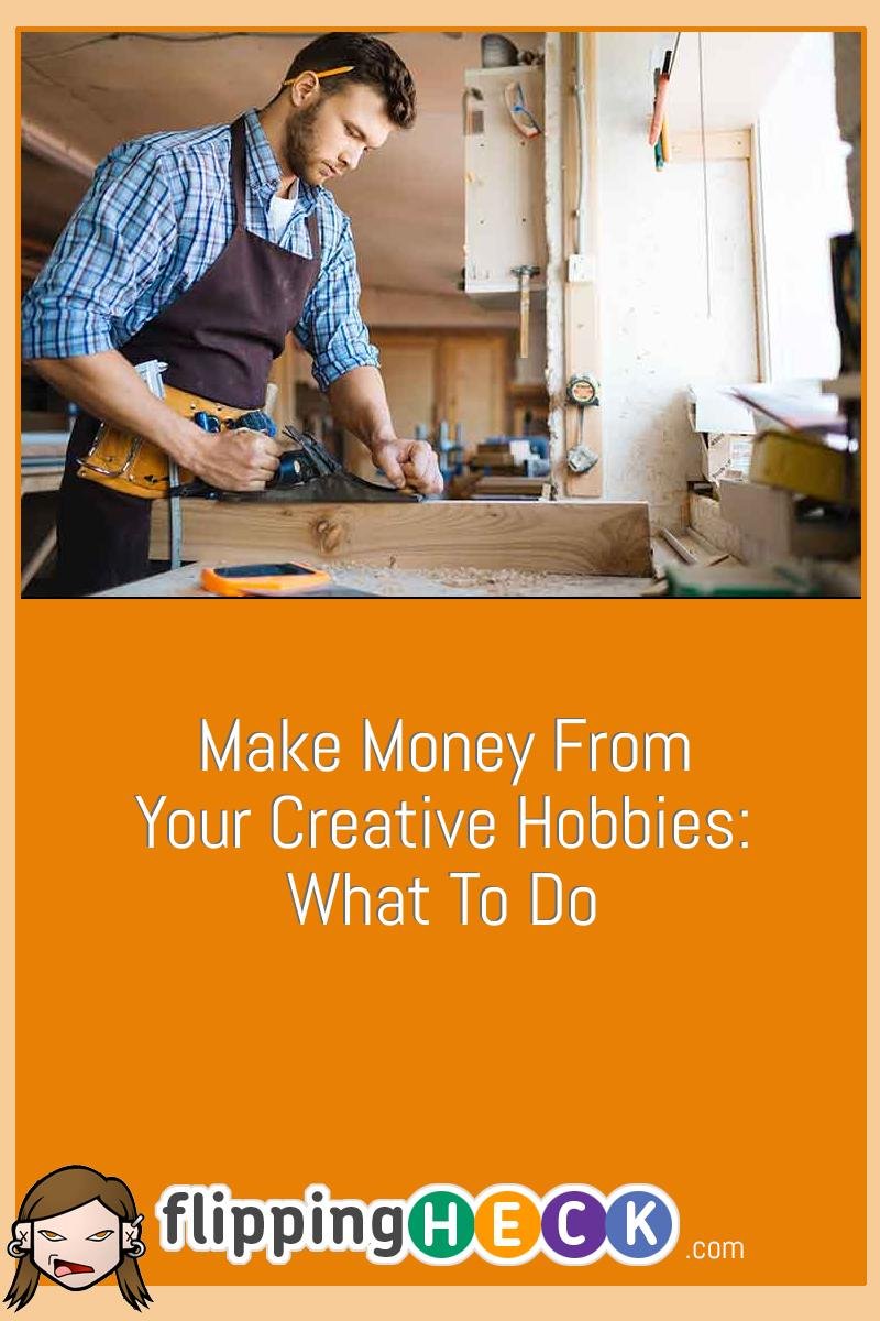 Make Money From Your Creative Hobbies: What To Do