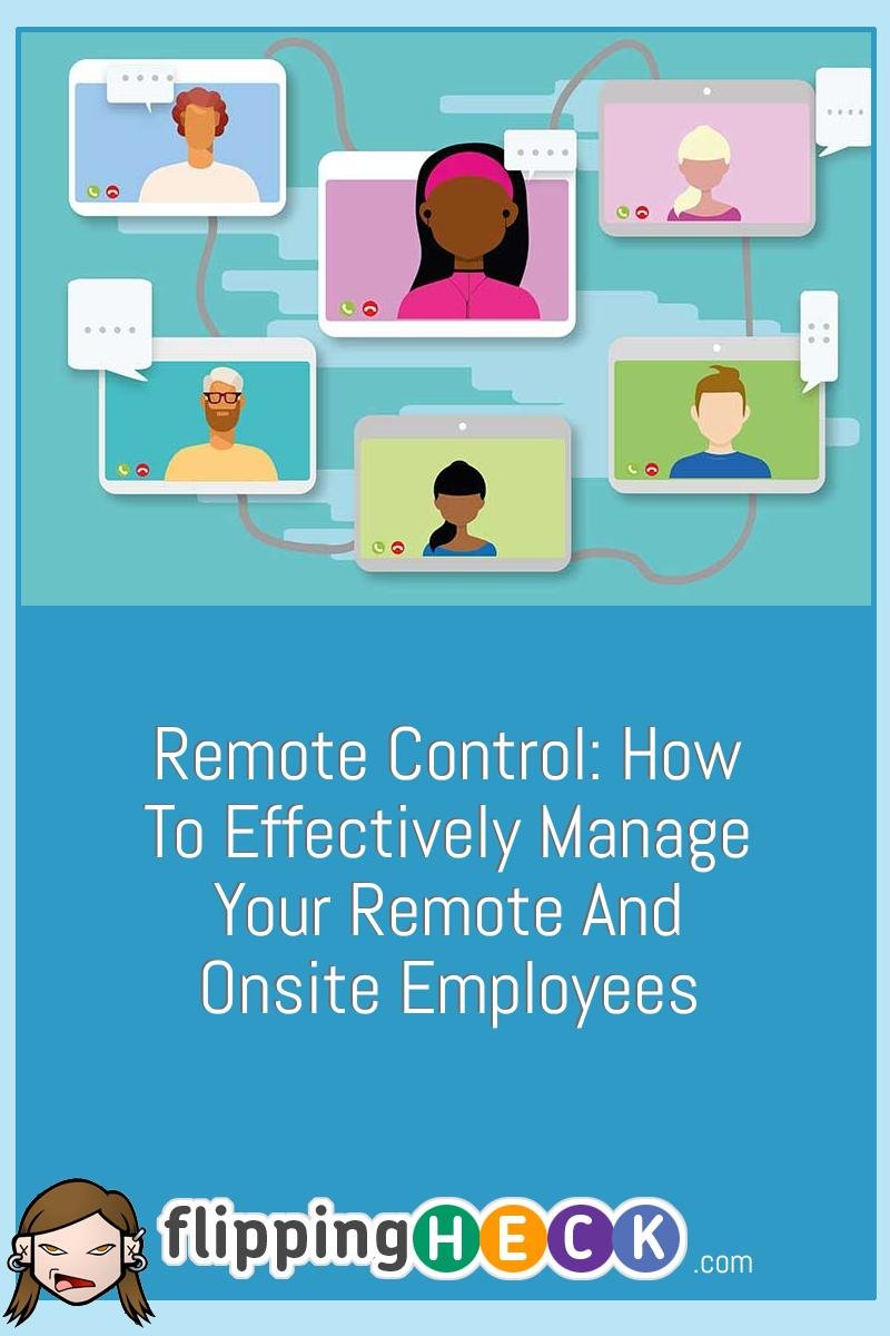 Remote Control: How To Effectively Manage Your Remote And Onsite Employees