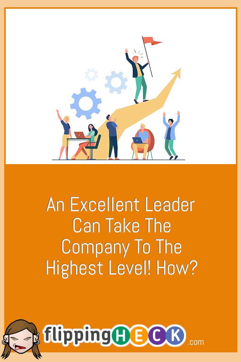 An Excellent Leader Can Take The Company To The Highest Level! How ...