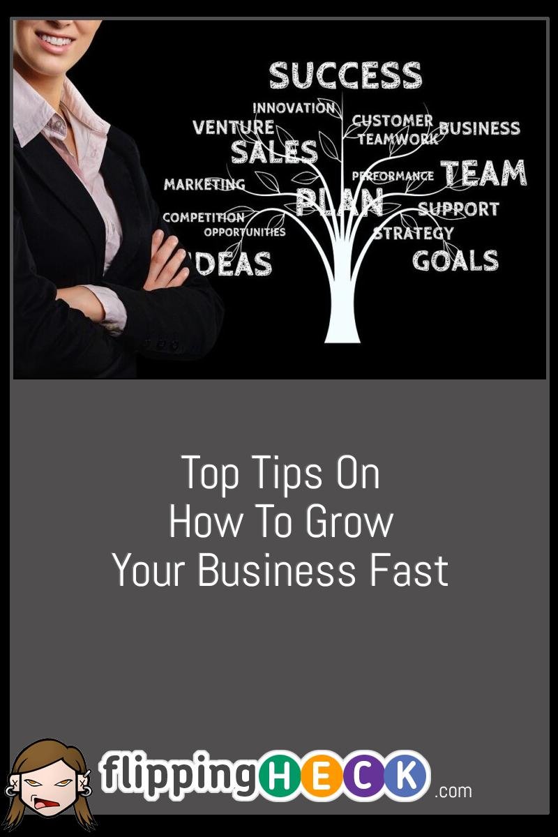 Top Tips On How To Grow Your Business Fast