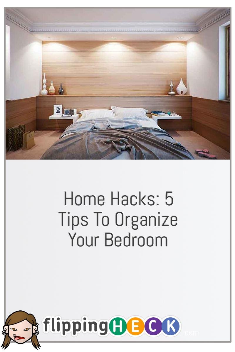 Home Hacks: 5 Tips to Organize Your Bedroom