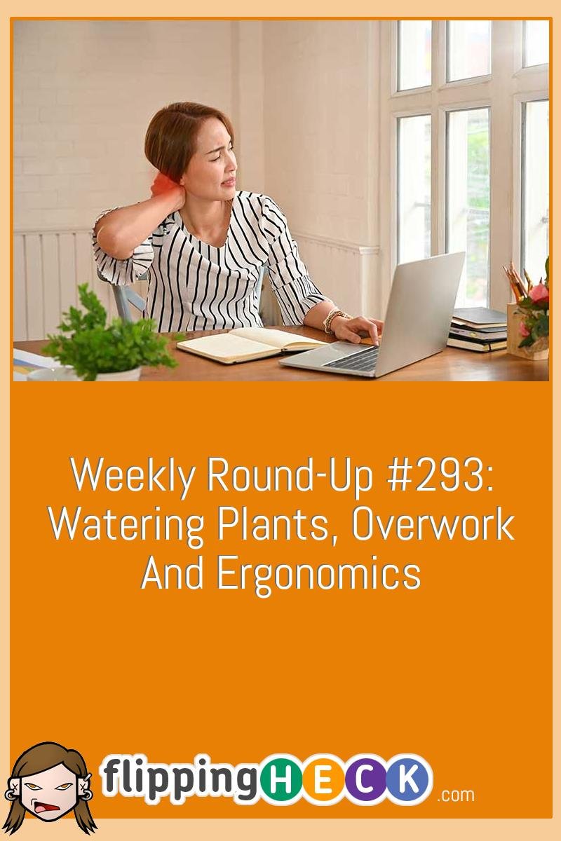 Weekly Round-Up #293: Watering Plants, Overwork & Ergonomics