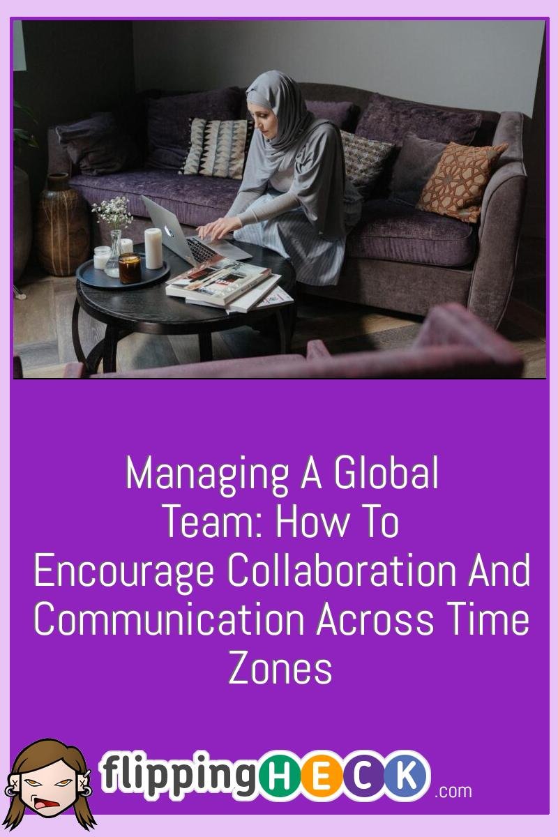 Managing A Global Team: How To Encourage Collaboration And Communication Across Time Zones