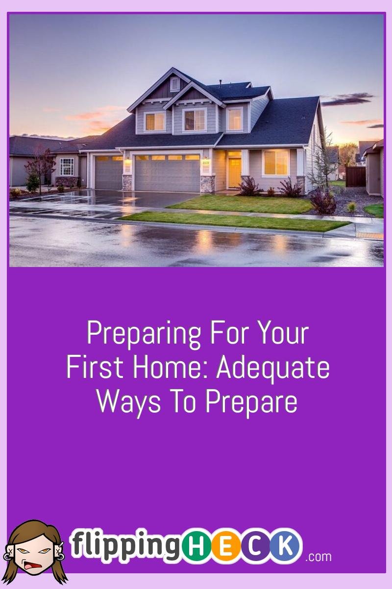 Preparing For Your First Home: Adequate Ways To Prepare