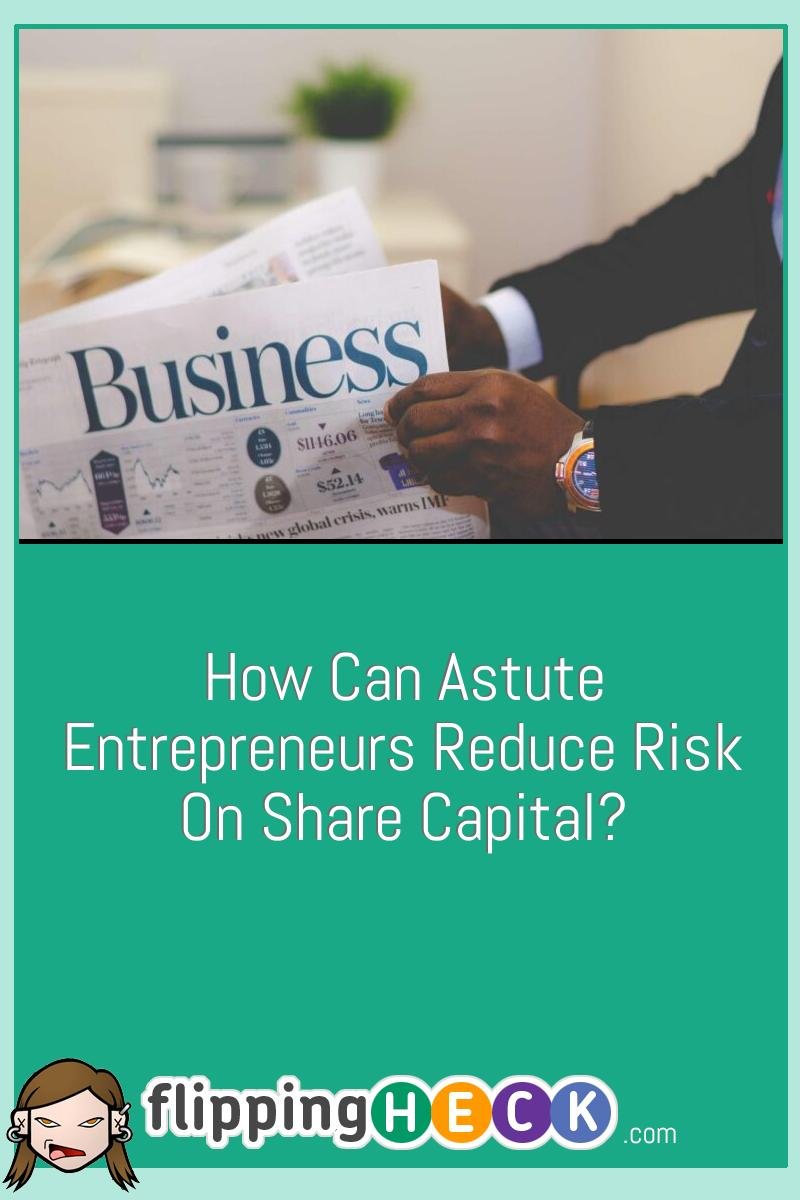 How Can Astute Entrepreneurs Reduce Risk On Share Capital?