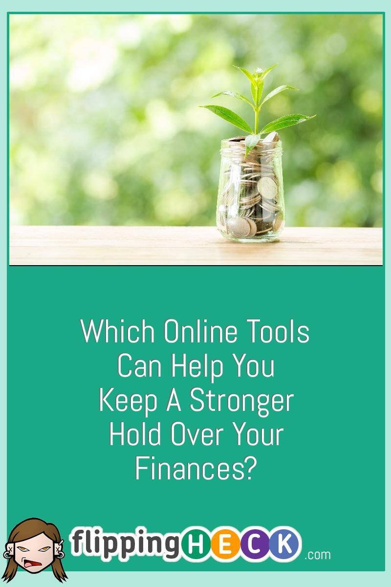 Which Online Tools Can Help You Keep A Stronger Hold Over Your Finances?