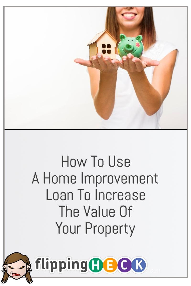 How To Use A Home Improvement Loan To Increase The Value Of Your Property