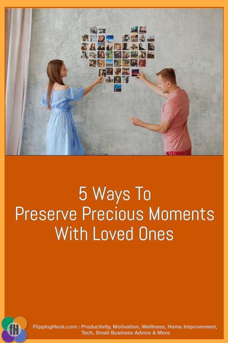 5 Ways To Preserve Precious Moments With Loved Ones